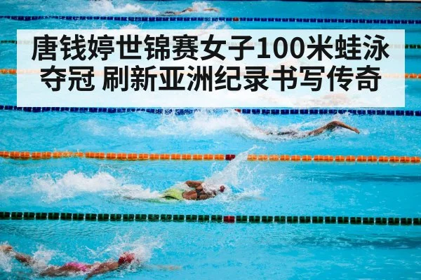 唐钱婷世锦赛女子100米蛙泳夺冠 刷新亚洲纪录书写传奇