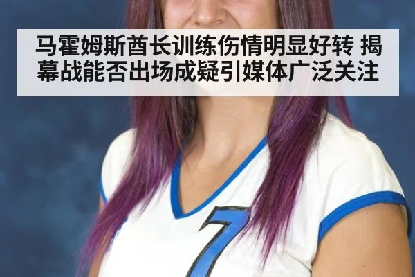 马霍姆斯酋长训练伤情明显好转 揭幕战能否出场成疑引媒体广泛关注