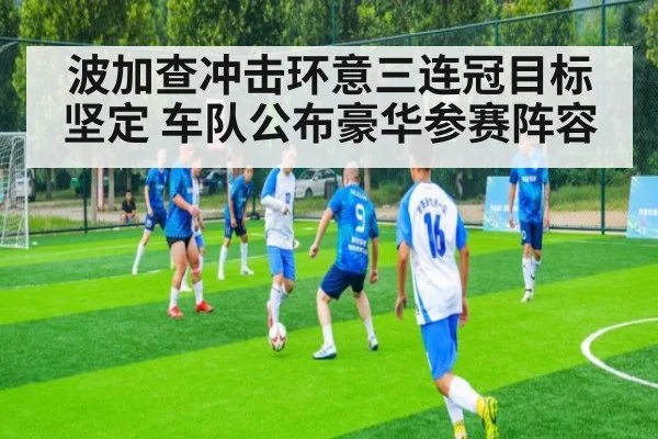 波加查冲击环意三连冠目标坚定 车队公布豪华参赛阵容