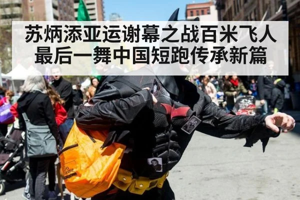 苏炳添亚运谢幕之战百米飞人最后一舞中国短跑传承新篇